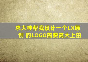 求大神帮我设计一个LX原创 的LOGO,需要高大上的