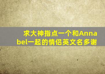 求大神指点一个和Annabel一起的情侣英文名。多谢