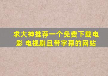 求大神推荐一个免费下载电影 电视剧且带字幕的网站