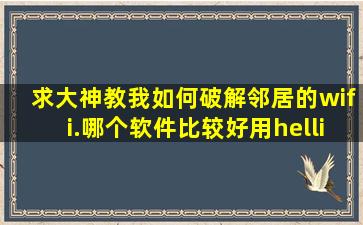 求大神教我如何破解邻居的wifi.哪个软件比较好用…除了那个万能钥匙...