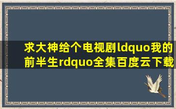 求大神给个电视剧“我的前半生”全集百度云下载