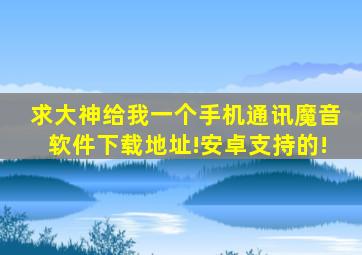 求大神给我一个手机通讯魔音软件下载地址!安卓支持的!