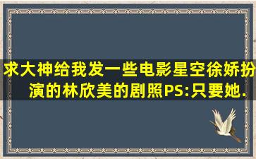 求大神给我发一些电影《星空》徐娇扮演的林欣美的剧照,PS:只要她...