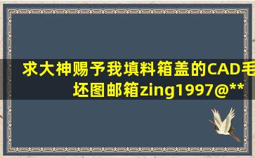 求大神赐予我填料箱盖的CAD毛坯图,邮箱zing1997@***.com,