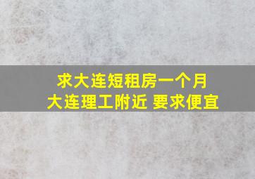 求大连短租房一个月 大连理工附近 要求便宜