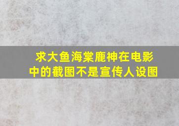 求大鱼海棠鹿神在电影中的截图,不是宣传人设图