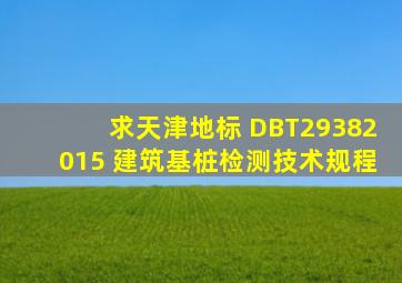 求天津地标 DBT29382015 《建筑基桩检测技术规程》