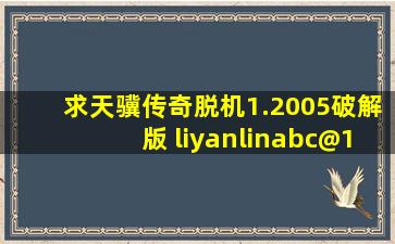 求天骥传奇脱机1.2005破解版 liyanlinabc@163.com