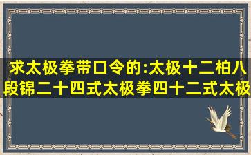 求太极拳,带口令的:,太极十二柏,八段锦,二十四式太极拳,四十二式太极...