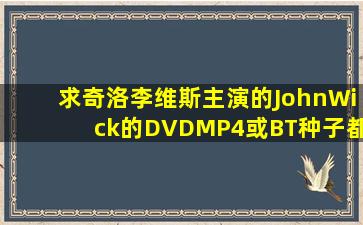 求奇洛李维斯主演的《JohnWick》的DVD、MP4或BT种子都行