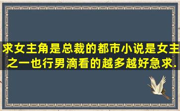 求女主角是总裁的都市小说,(是女主之一也行)男滴看的。越多越好,急求...