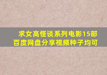 求女高怪谈系列电影15部百度网盘分享,视频种子均可,