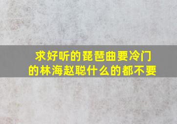 求好听的琵琶曲,要冷门的,林海赵聪什么的都不要。。