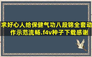 求好心人给保健气功八段锦全套动作示范(流畅).f4v种子下载,感谢哈