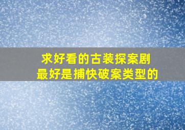 求好看的古装探案剧 最好是捕快破案类型的