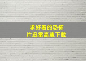 求好看的恐怖片迅雷高速下载