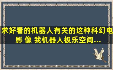 求好看的机器人有关的这种科幻电影 像 《我,机器人》《极乐空间》...