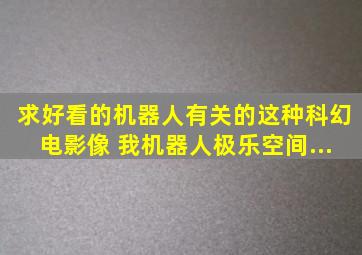 求好看的机器人有关的这种科幻电影,像 《我,机器人》《极乐空间》...