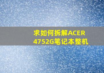 求如何拆解ACER 4752G笔记本整机