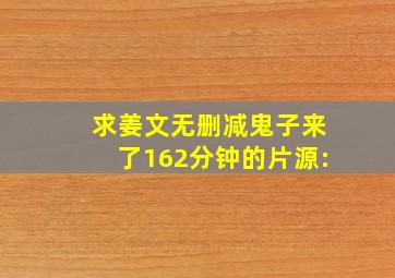 求姜文无删减鬼子来了162分钟的片源:)