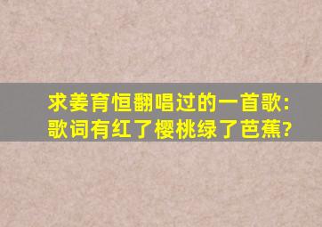 求姜育恒翻唱过的一首歌:歌词有红了樱桃绿了芭蕉?