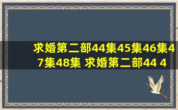 求婚第二部44集45集46集47集48集 求婚第二部44 45 46 47 48在线观看