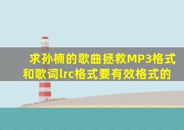 求孙楠的歌曲拯救MP3格式和歌词lrc格式,要有效格式的