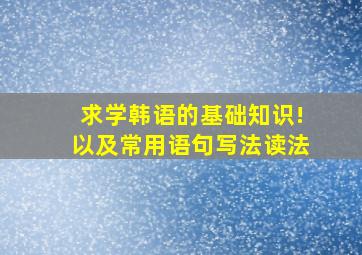 求学韩语的基础知识!以及常用语句写法读法