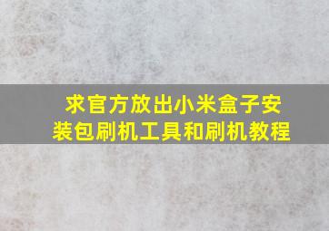 求官方放出小米盒子安装包、刷机工具和刷机教程。