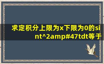 求定积分上限为x下限为0的sint^2/tdt等于多少