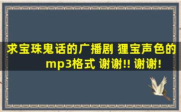 求宝珠鬼话的广播剧 狸宝声色的 mp3格式 谢谢!! 谢谢!!!