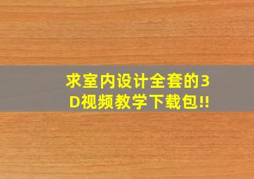 求室内设计全套的3D视频教学下载包!!