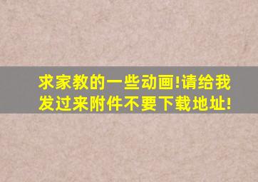 求家教的一些动画!请给我发过来附件,不要下载地址!