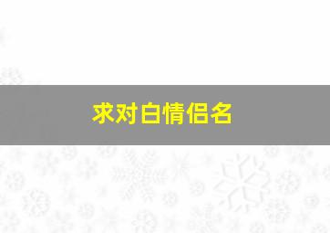 求对白情侣名。