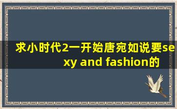 求小时代2一开始唐宛如说要sexy and fashion的截图!!!