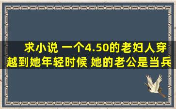 求小说 一个4.50的老妇人穿越到她年轻时候 她的老公是当兵的 当年她...