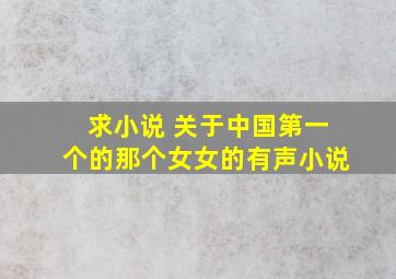 求小说 关于中国第一个的那个女女的有声小说