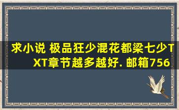 求小说 极品狂少混花都(梁七少)TXT章节越多越好. 邮箱756556956@...