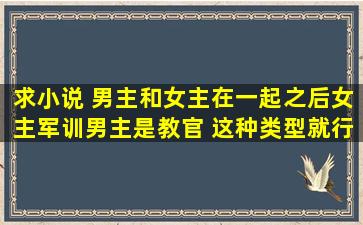 求小说 男主和女主在一起之后女主军训男主是教官 这种类型就行