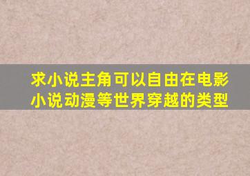 求小说,主角可以自由在电影,小说,动漫等世界穿越的类型