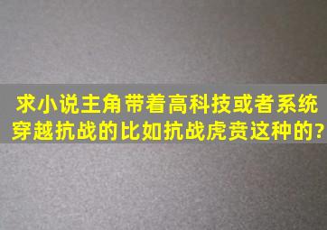 求小说,主角带着高科技或者系统穿越抗战的,比如《抗战虎贲》这种的?