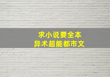 求小说,要全本。异术超能都市文