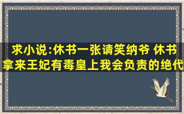 求小说:休书一张请笑纳,爷 休书拿来,王妃有毒,皇上我会负责的,绝代...