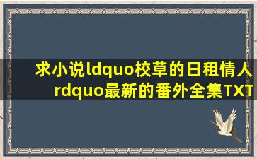 求小说“校草的日租情人”最新的番外全集TXT