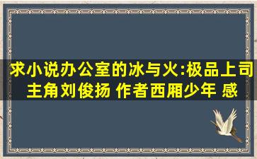 求小说《办公室的冰与火:极品上司》 主角刘俊扬 作者西厢少年 感激不...