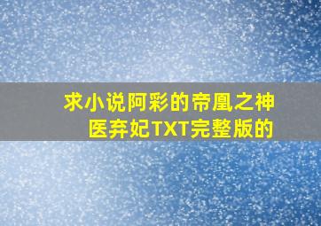 求小说阿彩的《帝凰之神医弃妃》TXT完整版的