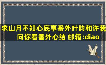 求山月不知心底事番外《叶昀》和许我向你看番外《心结》 邮箱:diao...