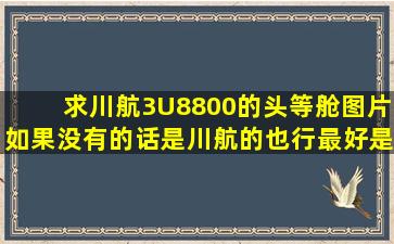 求川航3U8800的头等舱图片,如果没有的话是川航的也行,最好是3U...