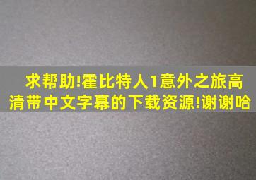 求帮助!霍比特人1意外之旅高清带中文字幕的下载资源!谢谢哈