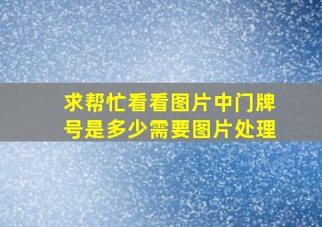 求帮忙看看图片中门牌号是多少,需要图片处理